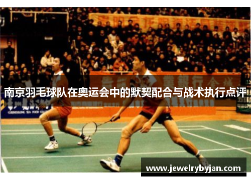 南京羽毛球队在奥运会中的默契配合与战术执行点评