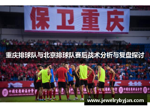 重庆排球队与北京排球队赛后战术分析与复盘探讨