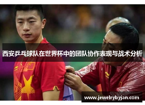 西安乒乓球队在世界杯中的团队协作表现与战术分析