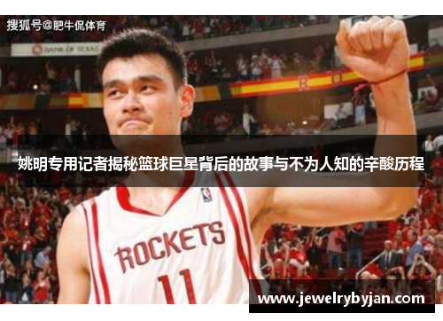 姚明专用记者揭秘篮球巨星背后的故事与不为人知的辛酸历程