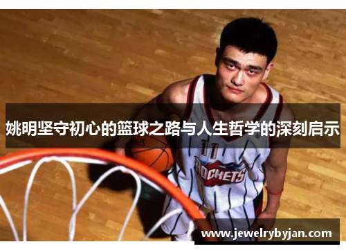 姚明坚守初心的篮球之路与人生哲学的深刻启示