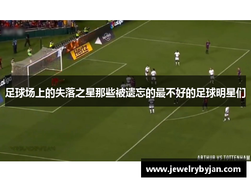 足球场上的失落之星那些被遗忘的最不好的足球明星们