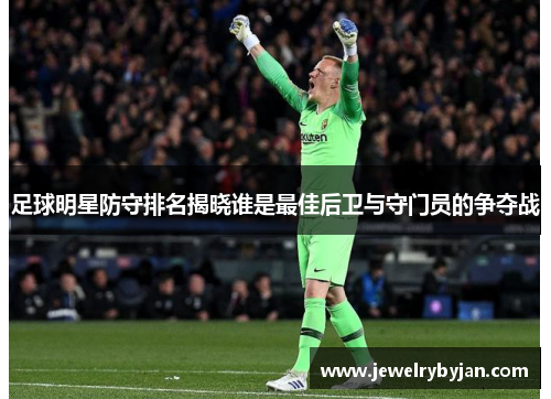 足球明星防守排名揭晓谁是最佳后卫与守门员的争夺战