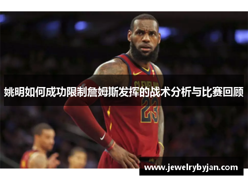 姚明如何成功限制詹姆斯发挥的战术分析与比赛回顾