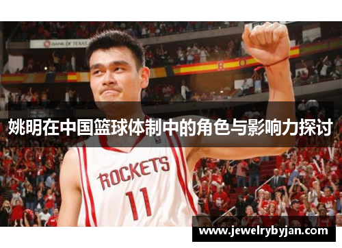 姚明在中国篮球体制中的角色与影响力探讨