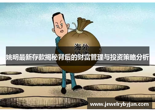 姚明最新存款揭秘背后的财富管理与投资策略分析