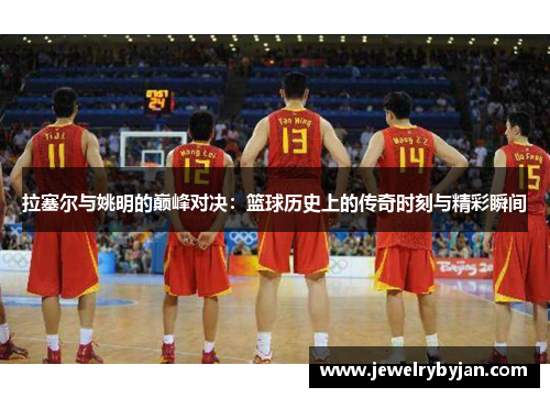拉塞尔与姚明的巅峰对决：篮球历史上的传奇时刻与精彩瞬间