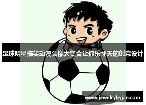足球明星搞笑动漫头像大集合让你乐翻天的创意设计
