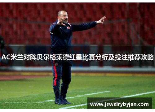AC米兰对阵贝尔格莱德红星比赛分析及投注推荐攻略