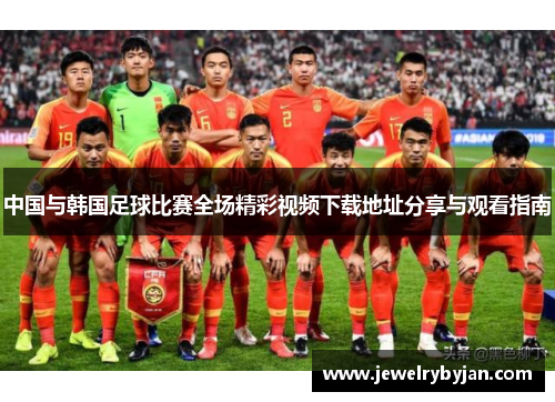 中国与韩国足球比赛全场精彩视频下载地址分享与观看指南