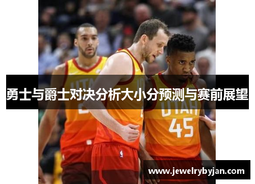 勇士与爵士对决分析大小分预测与赛前展望