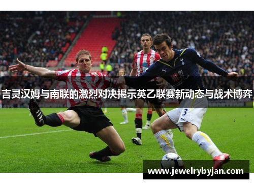 吉灵汉姆与南联的激烈对决揭示英乙联赛新动态与战术博弈