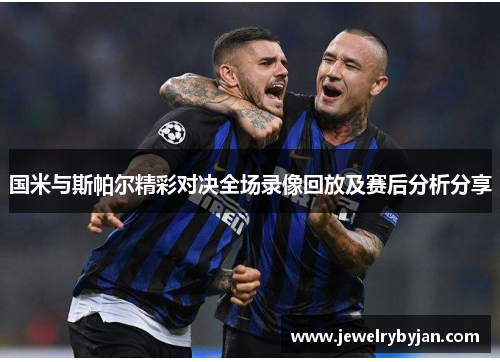 国米与斯帕尔精彩对决全场录像回放及赛后分析分享