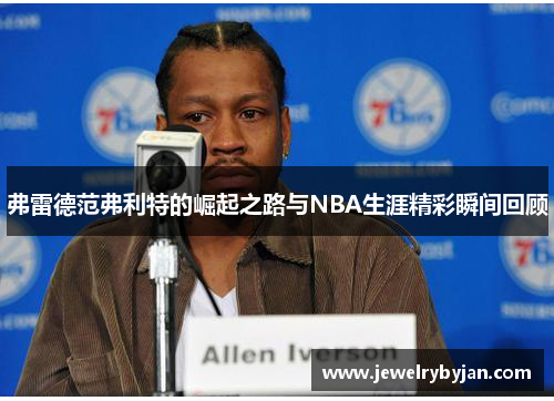弗雷德范弗利特的崛起之路与NBA生涯精彩瞬间回顾