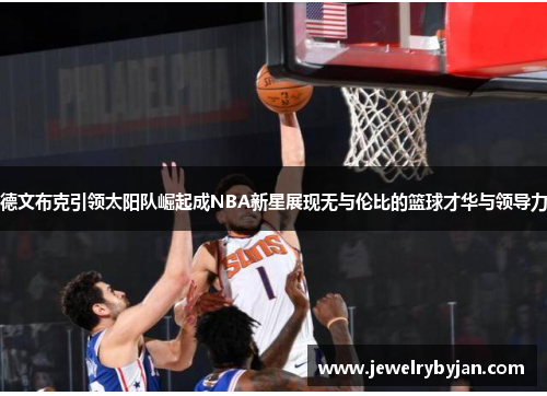 德文布克引领太阳队崛起成NBA新星展现无与伦比的篮球才华与领导力