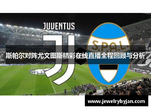 斯帕尔对阵尤文图斯精彩在线直播全程回顾与分析