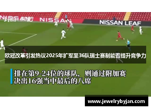 欧冠改革引发热议2025年扩军至36队瑞士赛制能否提升竞争力